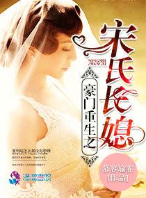 豪门重生之宋氏长媳 豪门重生之宋氏长媳